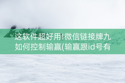 这软件超好用!微信链接牌九如何控制输赢(输赢跟id号有关系吗)