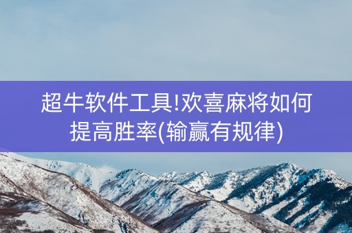 超牛软件工具!欢喜麻将如何提高胜率(输赢有规律)