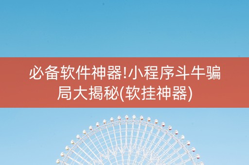 必备软件神器!小程序斗牛骗局大揭秘(软挂神器)