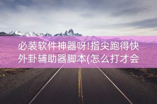 必装软件神器呀!指尖跑得快外卦辅助器脚本(怎么打才会赢)