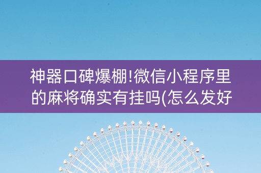 神器口碑爆棚!微信小程序里的麻将确实有挂吗(怎么发好牌)