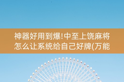 神器好用到爆!中至上饶麻将怎么让系统给自己好牌(万能开挂器)