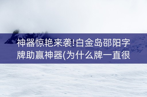 神器惊艳来袭!白金岛邵阳字牌助赢神器(为什么牌一直很差)