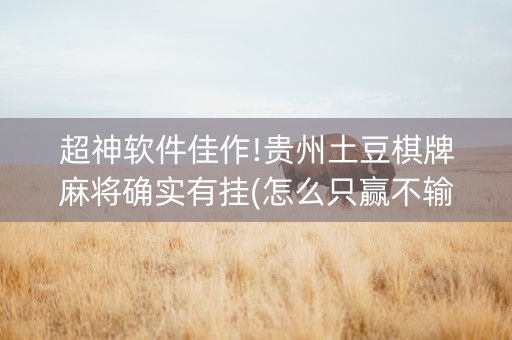 超神软件佳作!贵州土豆棋牌麻将确实有挂(怎么只赢不输)