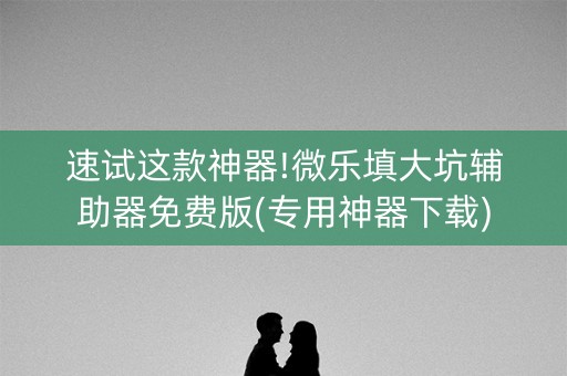 速试这款神器!微乐填大坑辅助器免费版(专用神器下载)