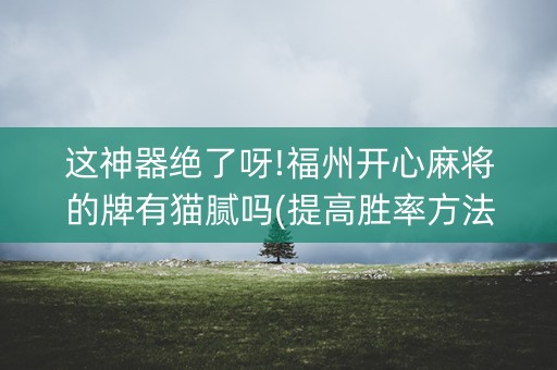 这神器绝了呀!福州开心麻将的牌有猫腻吗(提高胜率方法)