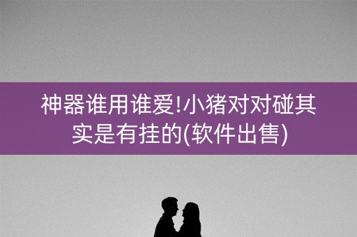 神器谁用谁爱!小猪对对碰其实是有挂的(软件出售)