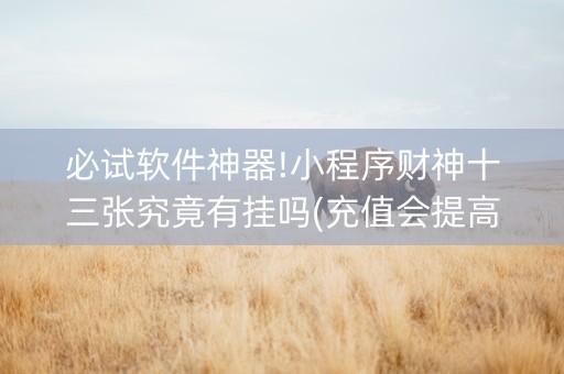 必试软件神器!小程序财神十三张究竟有挂吗(充值会提高胜率么)