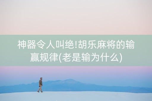 神器令人叫绝!胡乐麻将的输赢规律(老是输为什么)