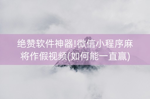 绝赞软件神器!微信小程序麻将作假视频(如何能一直赢)