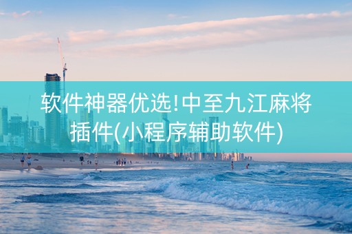 软件神器优选!中至九江麻将插件(小程序辅助软件)