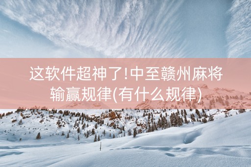 这软件超神了!中至赣州麻将输赢规律(有什么规律)