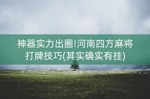 神器实力出圈!河南四方麻将打牌技巧(其实确实有挂)