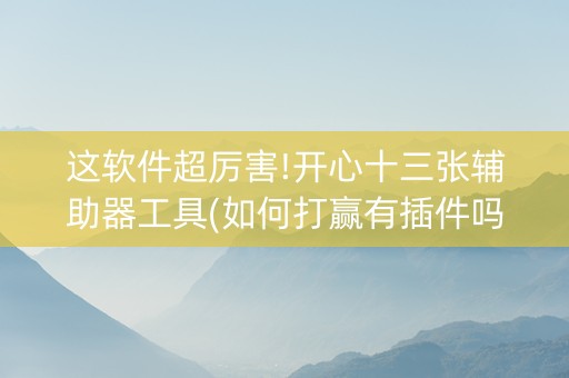 这软件超厉害!开心十三张辅助器工具(如何打赢有插件吗)