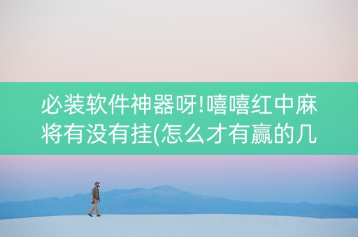 必装软件神器呀!嘻嘻红中麻将有没有挂(怎么才有赢的几率)