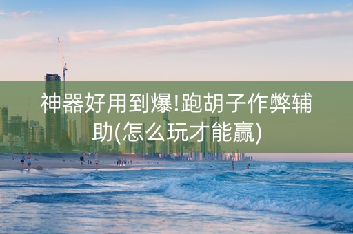 神器好用到爆!跑胡子作弊辅助(怎么玩才能赢)