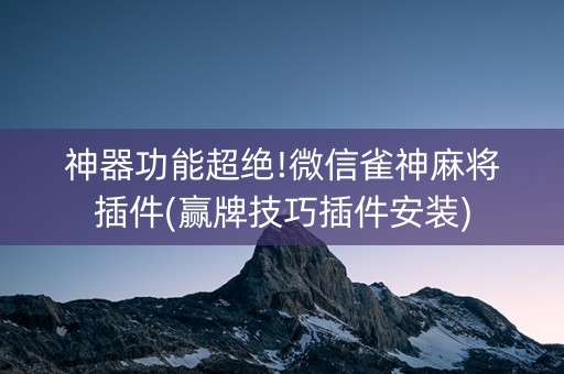 神器功能超绝!微信雀神麻将插件(赢牌技巧插件安装)