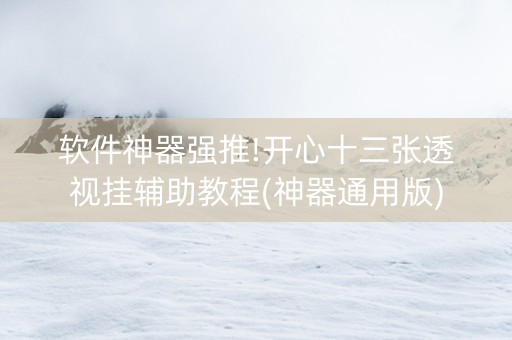 软件神器强推!开心十三张透视挂辅助教程(神器通用版)