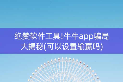 绝赞软件工具!牛牛app骗局大揭秘(可以设置输赢吗)