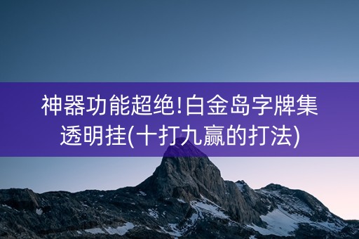 神器功能超绝!白金岛字牌集透明挂(十打九赢的打法)