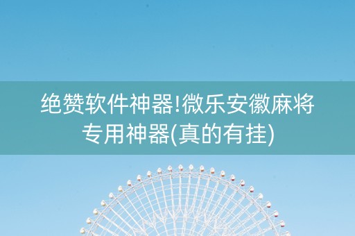 绝赞软件神器!微乐安徽麻将专用神器(真的有挂)