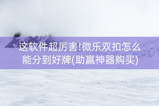 这软件超厉害!微乐双扣怎么能分到好牌(助赢神器购买)