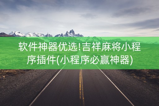 软件神器优选!吉祥麻将小程序插件(小程序必赢神器)