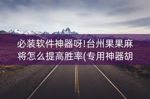 必装软件神器呀!台州果果麻将怎么提高胜率(专用神器胡牌技巧)