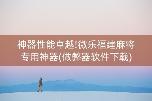 神器性能卓越!微乐福建麻将专用神器(做弊器软件下载)