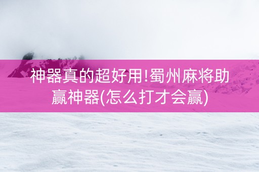 神器真的超好用!蜀州麻将助赢神器(怎么打才会赢)