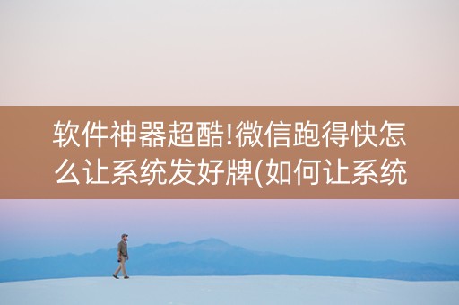 软件神器超酷!微信跑得快怎么让系统发好牌(如何让系统发好牌)