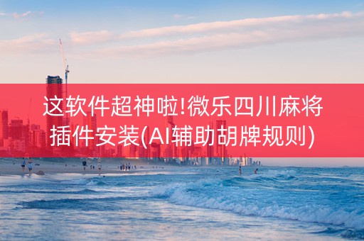 这软件超神啦!微乐四川麻将插件安装(AI辅助胡牌规则)