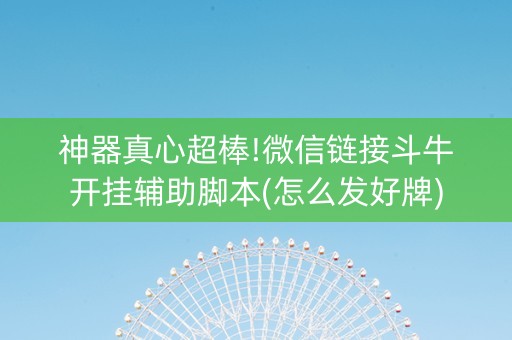 神器真心超棒!微信链接斗牛开挂辅助脚本(怎么发好牌)