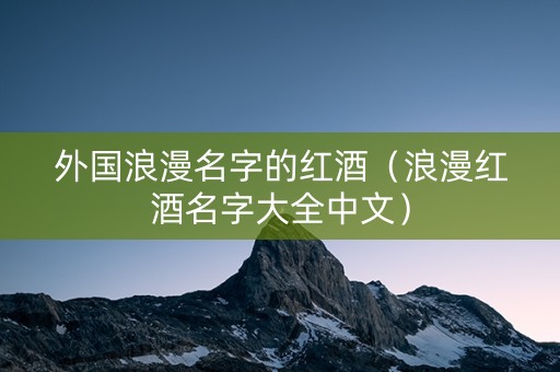 外国浪漫名字的红酒（浪漫红酒名字大全中文）