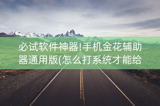必试软件神器!手机金花辅助器通用版(怎么打系统才能给好牌)