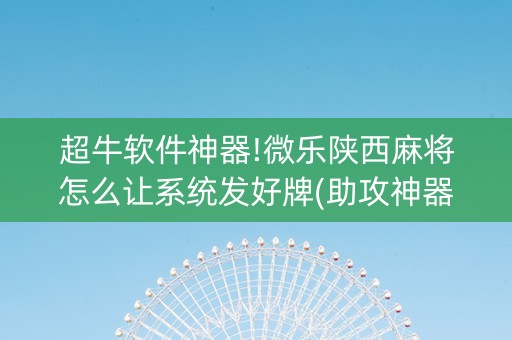 超牛软件神器!微乐陕西麻将怎么让系统发好牌(助攻神器怎么才会赢)