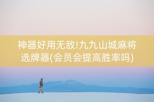 神器好用无敌!九九山城麻将选牌器(会员会提高胜率吗)