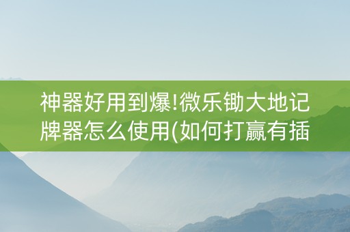 神器好用到爆!微乐锄大地记牌器怎么使用(如何打赢有插件吗)