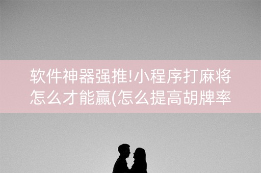 软件神器强推!小程序打麻将怎么才能赢(怎么提高胡牌率)