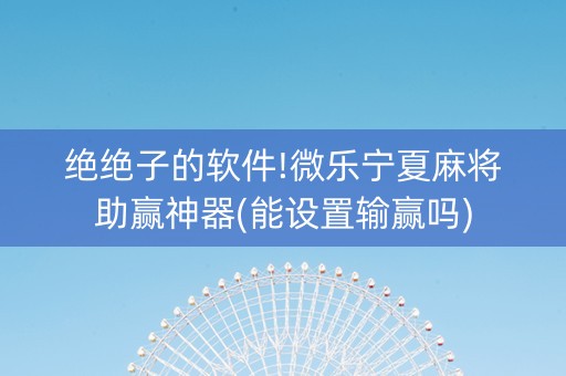 绝绝子的软件!微乐宁夏麻将助赢神器(能设置输赢吗)