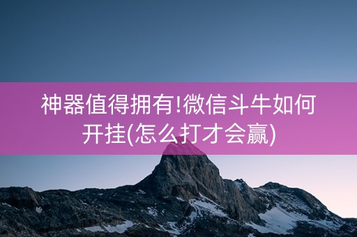 神器值得拥有!微信斗牛如何开挂(怎么打才会赢)