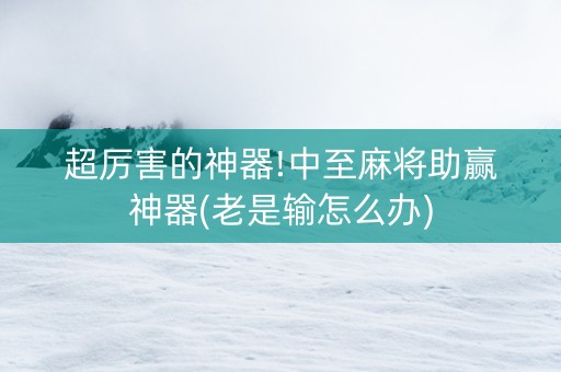 超厉害的神器!中至麻将助赢神器(老是输怎么办)