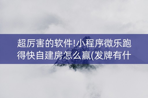 超厉害的软件!小程序微乐跑得快自建房怎么赢(发牌有什么规律吗)