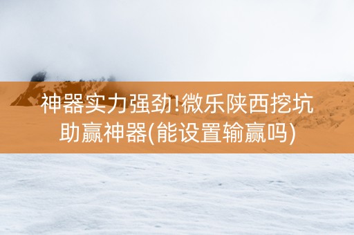 神器实力强劲!微乐陕西挖坑助赢神器(能设置输赢吗)