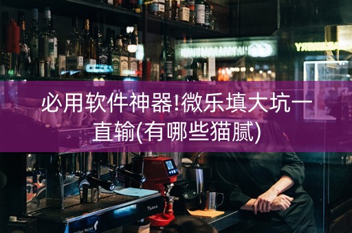 必用软件神器!微乐填大坑一直输(有哪些猫腻)