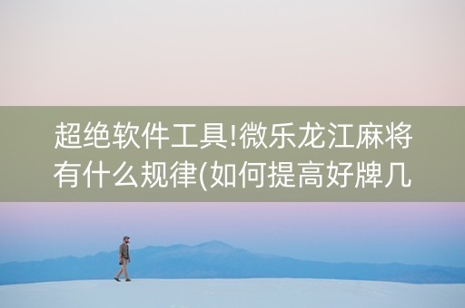 超绝软件工具!微乐龙江麻将有什么规律(如何提高好牌几率)