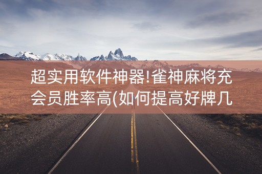 超实用软件神器!雀神麻将充会员胜率高(如何提高好牌几率)