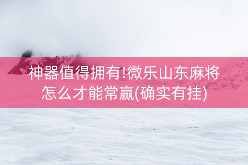 神器值得拥有!微乐山东麻将怎么才能常赢(确实有挂)