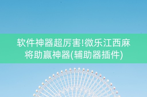 软件神器超厉害!微乐江西麻将助赢神器(辅助器插件)