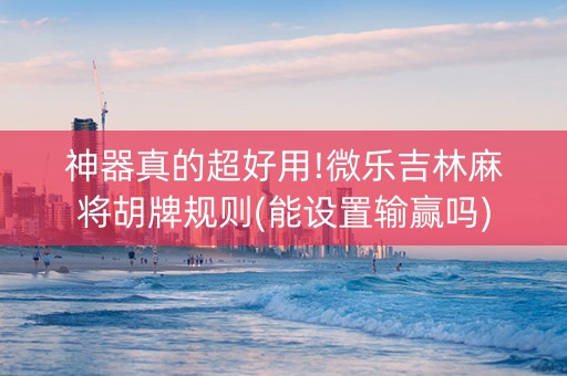 神器真的超好用!微乐吉林麻将胡牌规则(能设置输赢吗)